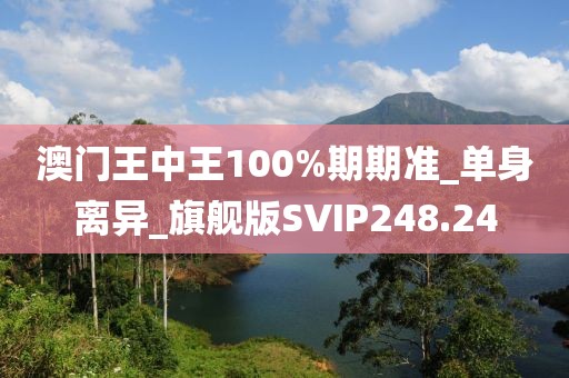 澳門王中王100%期期準(zhǔn)_單身離異_旗艦版SVIP248.24