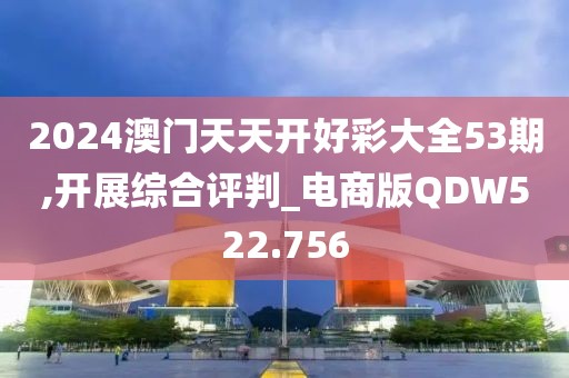 2024澳門天天開好彩大全53期,開展綜合評判_電商版QDW522.756