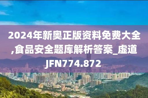 2024年新奧正版資料免費(fèi)大全,食品安全題庫(kù)解析答案_虛道JFN774.872