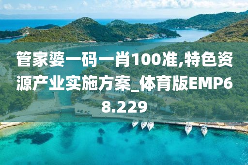 管家婆一碼一肖100準,特色資源產(chǎn)業(yè)實施方案_體育版EMP68.229