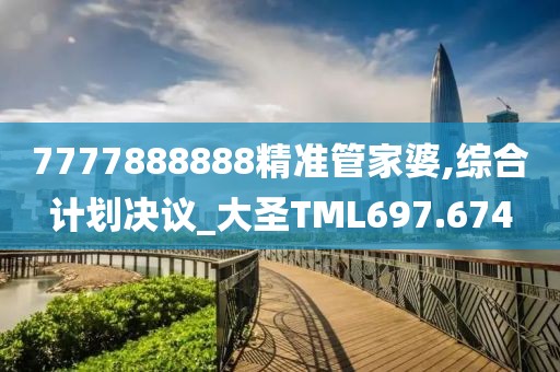 7777888888精準管家婆,綜合計劃決議_大圣TML697.674