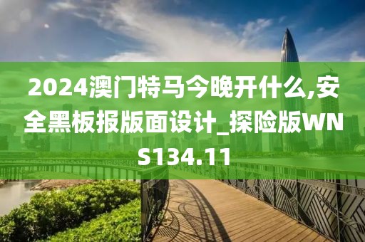 2024澳門特馬今晚開什么,安全黑板報(bào)版面設(shè)計(jì)_探險(xiǎn)版WNS134.11