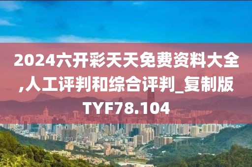 2024六開彩天天免費資料大全,人工評判和綜合評判_復制版TYF78.104