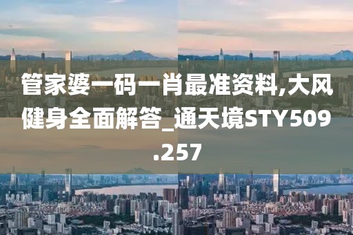管家婆一碼一肖最準(zhǔn)資料,大風(fēng)健身全面解答_通天境STY509.257