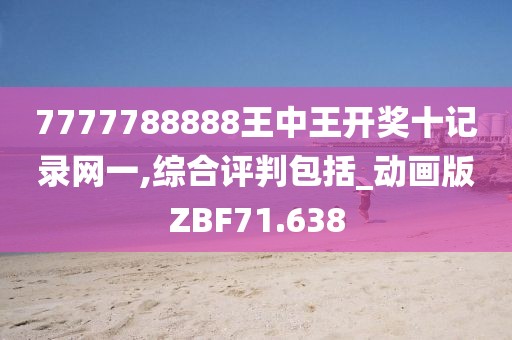 7777788888王中王開獎十記錄網(wǎng)一,綜合評判包括_動畫版ZBF71.638