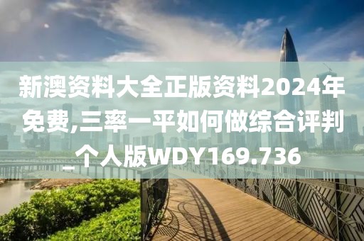 新澳資料大全正版資料2024年免費,三率一平如何做綜合評判_個人版WDY169.736