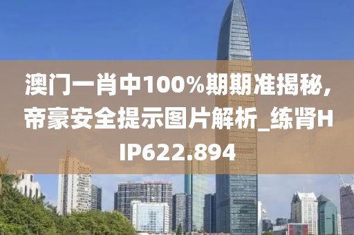 澳門一肖中100%期期準(zhǔn)揭秘,帝豪安全提示圖片解析_練腎HIP622.894