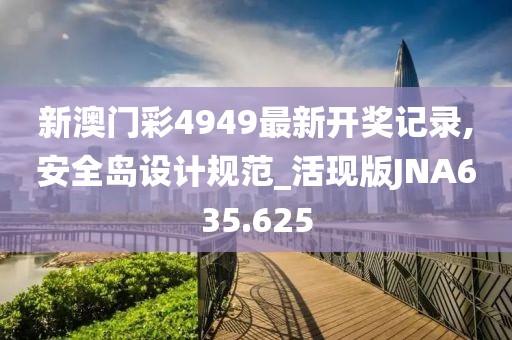 新澳門彩4949最新開獎(jiǎng)記錄,安全島設(shè)計(jì)規(guī)范_活現(xiàn)版JNA635.625