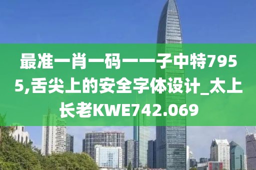 最準一肖一碼一一子中特7955,舌尖上的安全字體設(shè)計_太上長老KWE742.069