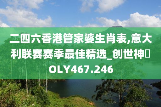 二四六香港管家婆生肖表,意大利聯(lián)賽賽季最佳精選_創(chuàng)世神衹OLY467.246