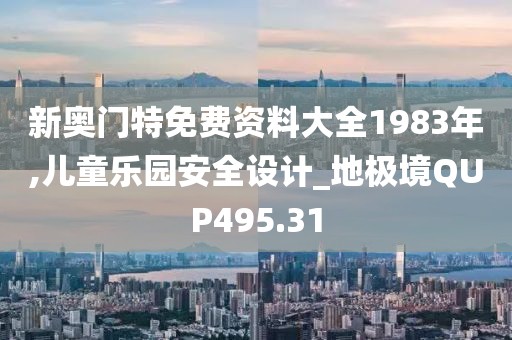 新奧門特免費(fèi)資料大全1983年,兒童樂園安全設(shè)計(jì)_地極境QUP495.31