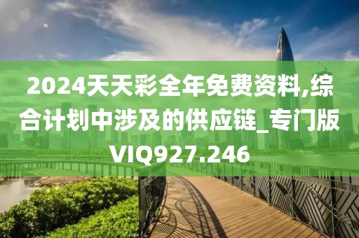 2024天天彩全年免費資料,綜合計劃中涉及的供應(yīng)鏈_專門版VIQ927.246