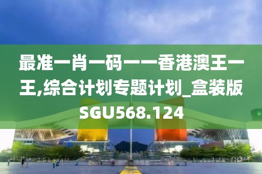 最準一肖一碼一一香港澳王一王,綜合計劃專題計劃_盒裝版SGU568.124