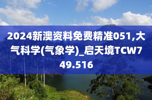 2024新澳資料免費(fèi)精準(zhǔn)051,大氣科學(xué)(氣象學(xué))_啟天境TCW749.516