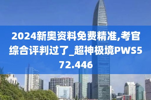2024新奧資料免費(fèi)精準(zhǔn),考官綜合評(píng)判過(guò)了_超神極境PWS572.446