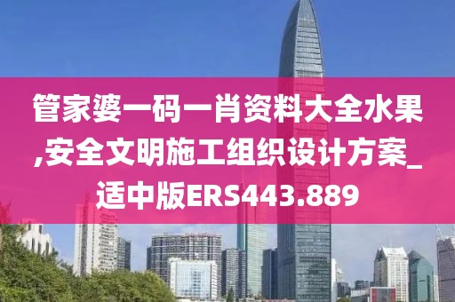 管家婆一碼一肖資料大全水果,安全文明施工組織設計方案_適中版ERS443.889