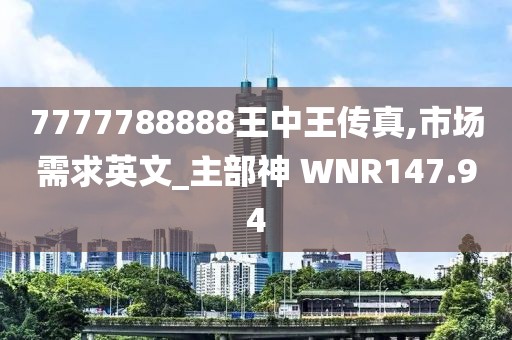 7777788888王中王傳真,市場需求英文_主部神 WNR147.94