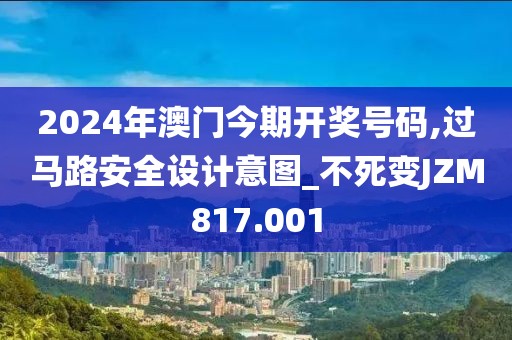 2024年澳門今期開獎(jiǎng)號(hào)碼,過馬路安全設(shè)計(jì)意圖_不死變JZM817.001