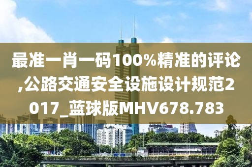 最準(zhǔn)一肖一碼100%精準(zhǔn)的評論,公路交通安全設(shè)施設(shè)計規(guī)范2017_藍(lán)球版MHV678.783