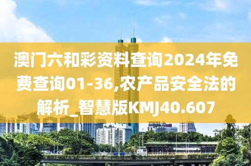 澳門六和彩資料查詢2024年免費(fèi)查詢01-36,農(nóng)產(chǎn)品安全法的解析_智慧版KMJ40.607