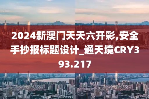 2024新澳門天天六開彩,安全手抄報(bào)標(biāo)題設(shè)計(jì)_通天境CRY393.217