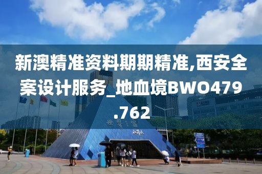新澳精準(zhǔn)資料期期精準(zhǔn),西安全案設(shè)計服務(wù)_地血境BWO479.762