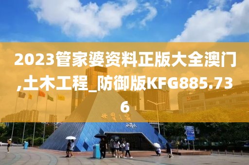2023管家婆資料正版大全澳門,土木工程_防御版KFG885.736