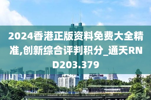 2024香港正版資料免費大全精準,創(chuàng)新綜合評判積分_通天RND203.379
