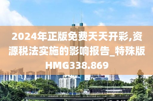 2024年正版免費(fèi)天天開彩,資源稅法實(shí)施的影響報(bào)告_特殊版HMG338.869