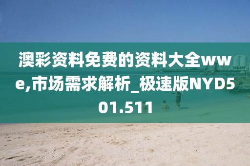 澳彩資料免費(fèi)的資料大全wwe,市場(chǎng)需求解析_極速版NYD501.511