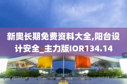 新奧長(zhǎng)期免費(fèi)資料大全,陽(yáng)臺(tái)設(shè)計(jì)安全_主力版IOR134.14