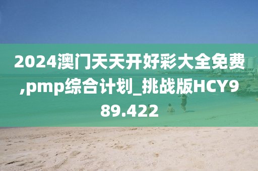 2024澳門天天開好彩大全免費(fèi),pmp綜合計(jì)劃_挑戰(zhàn)版HCY989.422