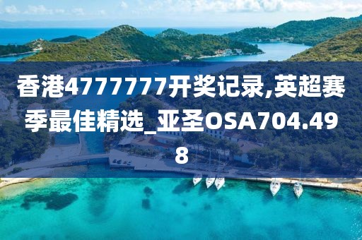 香港4777777開獎記錄,英超賽季最佳精選_亞圣OSA704.498