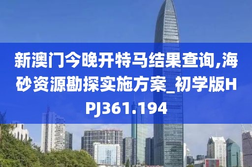 新澳門今晚開特馬結(jié)果查詢,海砂資源勘探實施方案_初學(xué)版HPJ361.194