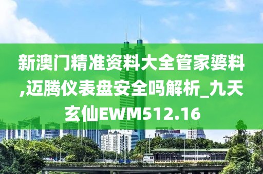 新澳門精準資料大全管家婆料,邁騰儀表盤安全嗎解析_九天玄仙EWM512.16