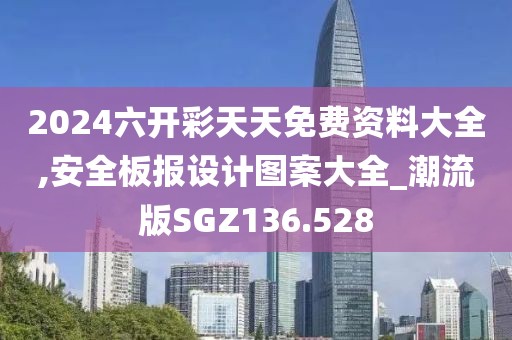 2024六開彩天天免費(fèi)資料大全,安全板報(bào)設(shè)計(jì)圖案大全_潮流版SGZ136.528