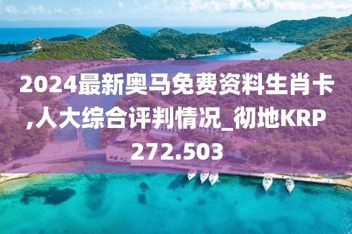 2024最新奧馬免費資料生肖卡,人大綜合評判情況_徹地KRP272.503