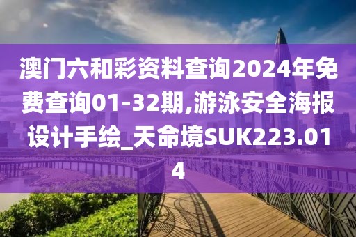 澳門六和彩資料查詢2024年免費查詢01-32期,游泳安全海報設計手繪_天命境SUK223.014