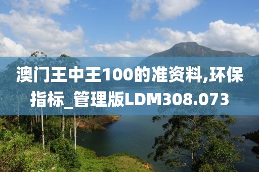 澳門(mén)王中王100的準(zhǔn)資料,環(huán)保指標(biāo)_管理版LDM308.073