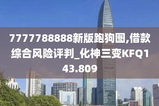 7777788888新版跑狗圖,借款綜合風險評判_化神三變KFQ143.809