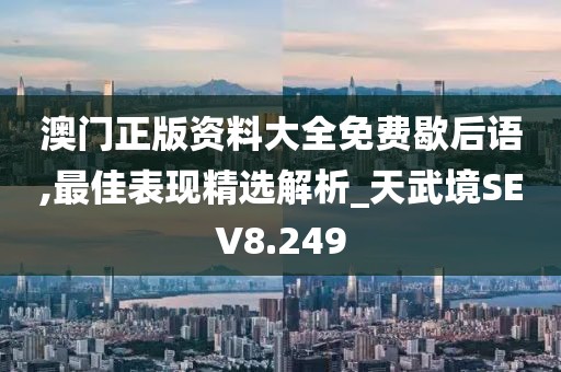 澳門正版資料大全免費歇后語,最佳表現(xiàn)精選解析_天武境SEV8.249