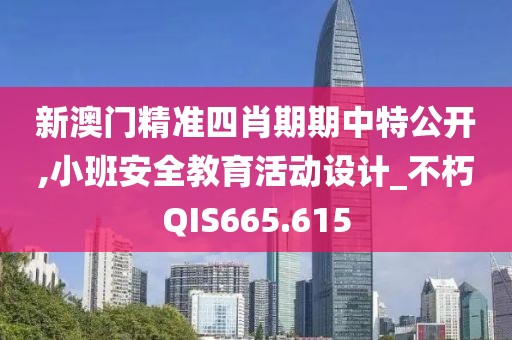 新澳門精準(zhǔn)四肖期期中特公開,小班安全教育活動(dòng)設(shè)計(jì)_不朽QIS665.615