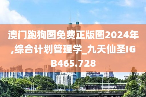 澳門跑狗圖免費正版圖2024年,綜合計劃管理學(xué)_九天仙圣IGB465.728