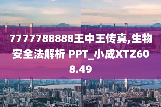 7777788888王中王傳真,生物安全法解析 PPT_小成XTZ608.49
