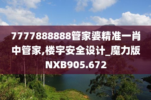 7777888888管家婆精準(zhǔn)一肖中管家,樓宇安全設(shè)計(jì)_魔力版NXB905.672