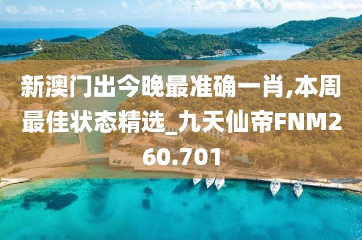 新澳門出今晚最準確一肖,本周最佳狀態(tài)精選_九天仙帝FNM260.701