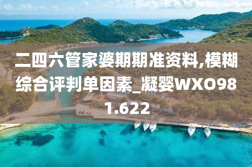 二四六管家婆期期準(zhǔn)資料,模糊綜合評(píng)判單因素_凝嬰WXO981.622