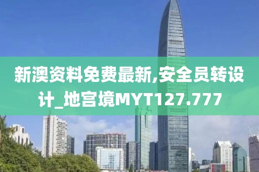 新澳資料免費(fèi)最新,安全員轉(zhuǎn)設(shè)計(jì)_地宮境MYT127.777