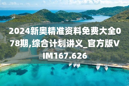 2024新奧精準(zhǔn)資料免費(fèi)大全078期,綜合計(jì)劃講義_官方版VIM167.626
