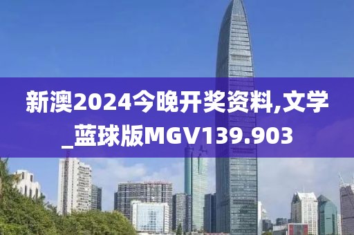 新澳2024今晚開獎資料,文學(xué)_藍(lán)球版MGV139.903